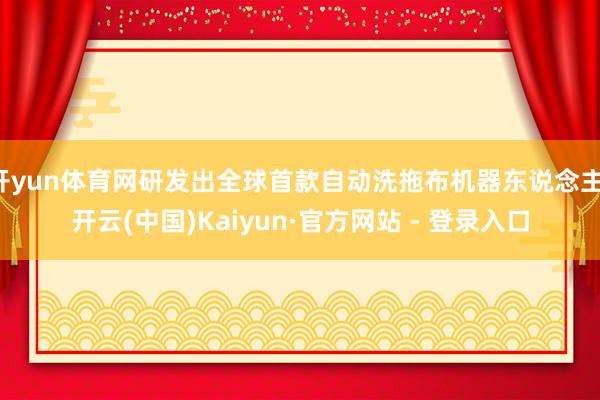 开yun体育网研发出全球首款自动洗拖布机器东说念主-开云(中国)Kaiyun·官方网站 - 登录入口