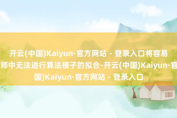 开云(中国)Kaiyun·官方网站 - 登录入口将容易导致企业在AI预教师中无法进行算法模子的拟合-开云(中国)Kaiyun·官方网站 - 登录入口
