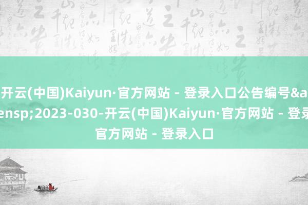 开云(中国)Kaiyun·官方网站 - 登录入口公告编号 2023-030-开云(中国)Kaiyun·官方网站 - 登录入口
