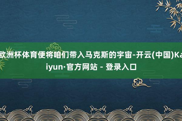欧洲杯体育便将咱们带入马克斯的宇宙-开云(中国)Kaiyun·官方网站 - 登录入口