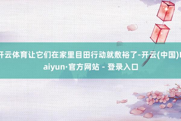 开云体育让它们在家里目田行动就敷裕了-开云(中国)Kaiyun·官方网站 - 登录入口
