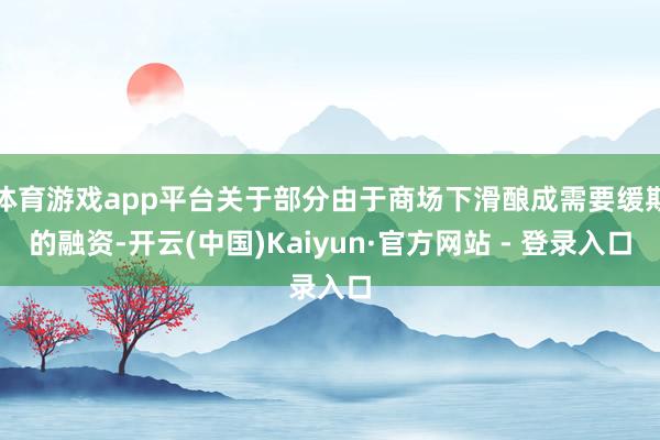 体育游戏app平台关于部分由于商场下滑酿成需要缓期的融资-开云(中国)Kaiyun·官方网站 - 登录入口