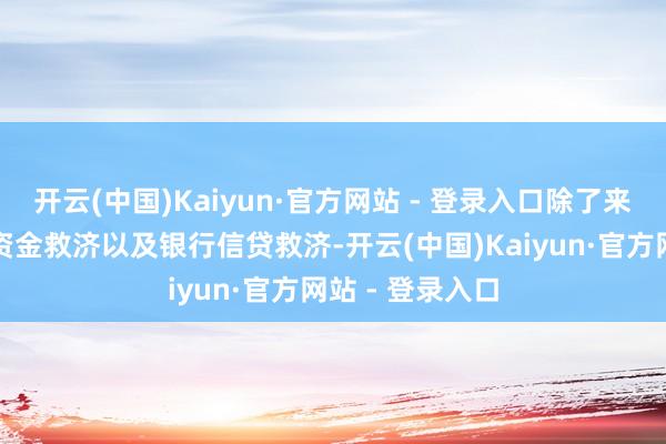 开云(中国)Kaiyun·官方网站 - 登录入口除了来自各级政府的资金救济以及银行信贷救济-开云(中国)Kaiyun·官方网站 - 登录入口
