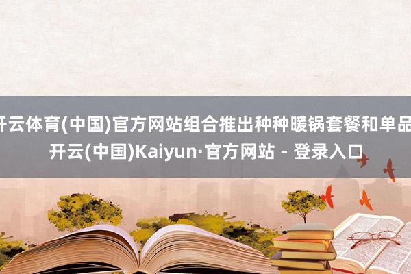 开云体育(中国)官方网站组合推出种种暖锅套餐和单品-开云(中国)Kaiyun·官方网站 - 登录入口