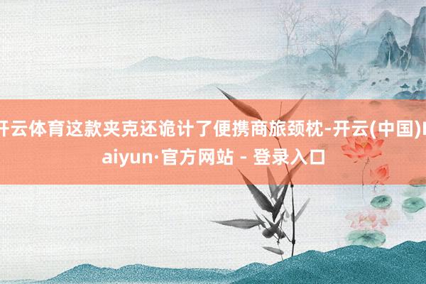 开云体育这款夹克还诡计了便携商旅颈枕-开云(中国)Kaiyun·官方网站 - 登录入口