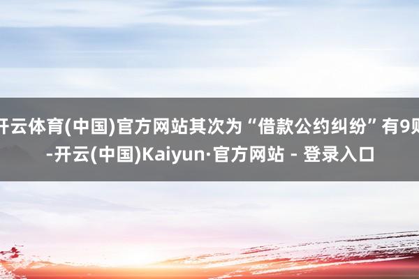 开云体育(中国)官方网站其次为“借款公约纠纷”有9则-开云(中国)Kaiyun·官方网站 - 登录入口