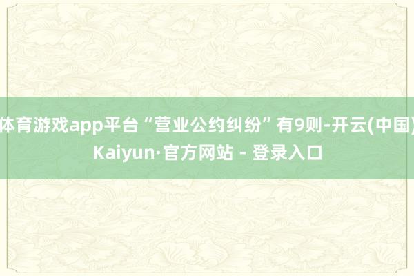 体育游戏app平台“营业公约纠纷”有9则-开云(中国)Kaiyun·官方网站 - 登录入口