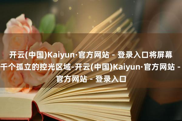 开云(中国)Kaiyun·官方网站 - 登录入口将屏幕区别为数千个孤立的控光区域-开云(中国)Kaiyun·官方网站 - 登录入口