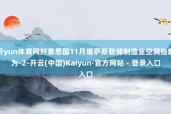 开yun体育网好意思国11月堪萨斯联储制造业空洞指数为-2-开云(中国)Kaiyun·官方网站 - 登录入口