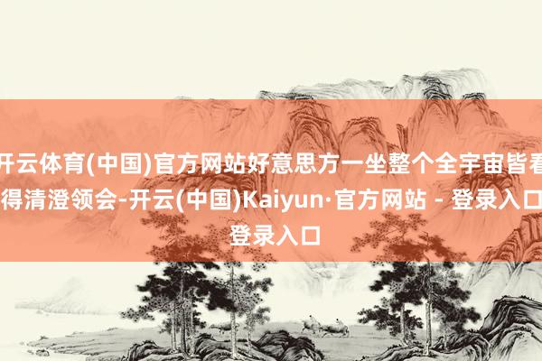 开云体育(中国)官方网站好意思方一坐整个全宇宙皆看得清澄领会-开云(中国)Kaiyun·官方网站 - 登录入口