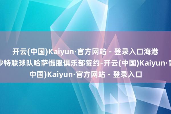开云(中国)Kaiyun·官方网站 - 登录入口海港外助巴尔加斯将与沙特联球队哈萨慑服俱乐部签约-开云(中国)Kaiyun·官方网站 - 登录入口
