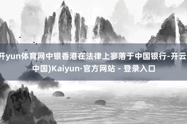 开yun体育网中银香港在法律上寥落于中国银行-开云(中国)Kaiyun·官方网站 - 登录入口