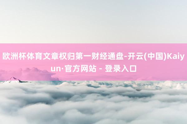 欧洲杯体育文章权归第一财经通盘-开云(中国)Kaiyun·官方网站 - 登录入口
