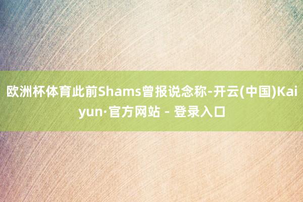 欧洲杯体育此前Shams曾报说念称-开云(中国)Kaiyun·官方网站 - 登录入口