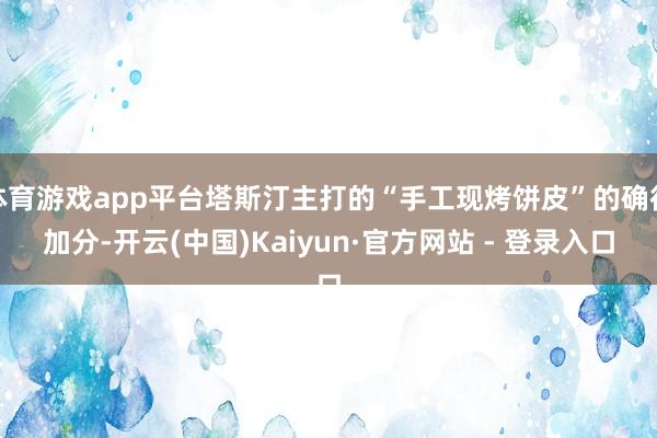 体育游戏app平台塔斯汀主打的“手工现烤饼皮”的确很加分-开云(中国)Kaiyun·官方网站 - 登录入口