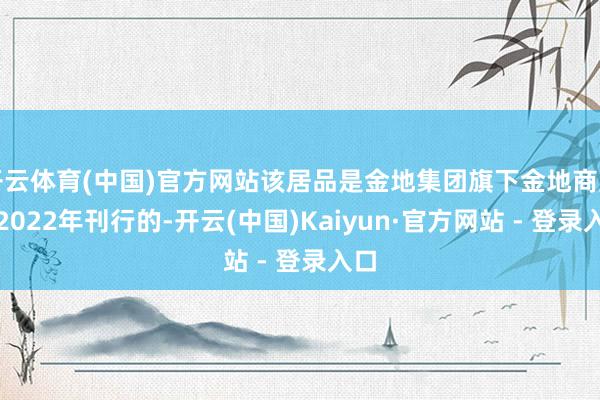 开云体育(中国)官方网站该居品是金地集团旗下金地商置于2022年刊行的-开云(中国)Kaiyun·官方网站 - 登录入口