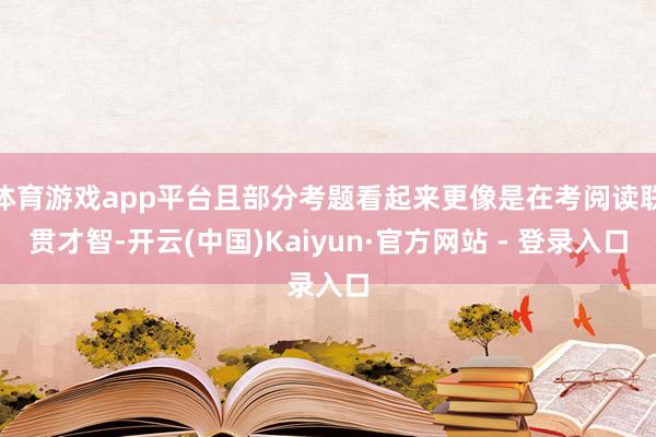 体育游戏app平台且部分考题看起来更像是在考阅读联贯才智-开云(中国)Kaiyun·官方网站 - 登录入口