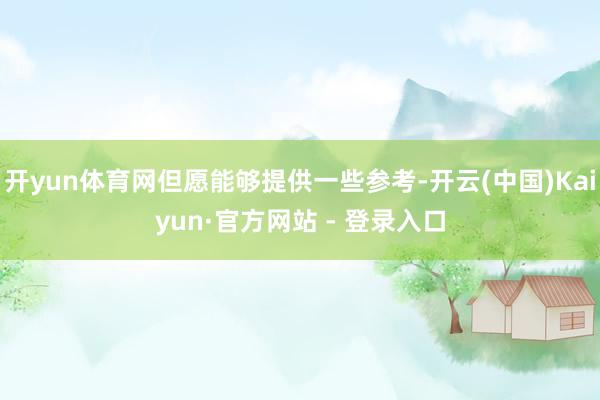 开yun体育网但愿能够提供一些参考-开云(中国)Kaiyun·官方网站 - 登录入口