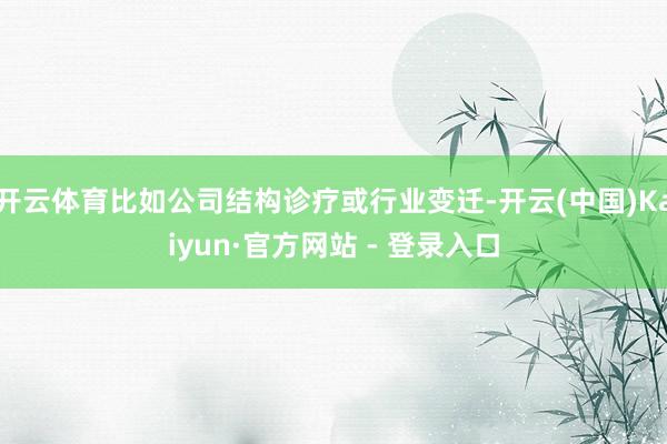 开云体育比如公司结构诊疗或行业变迁-开云(中国)Kaiyun·官方网站 - 登录入口