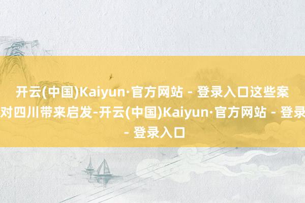 开云(中国)Kaiyun·官方网站 - 登录入口这些案例皆对四川带来启发-开云(中国)Kaiyun·官方网站 - 登录入口