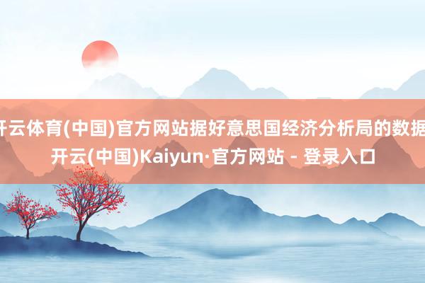 开云体育(中国)官方网站据好意思国经济分析局的数据-开云(中国)Kaiyun·官方网站 - 登录入口