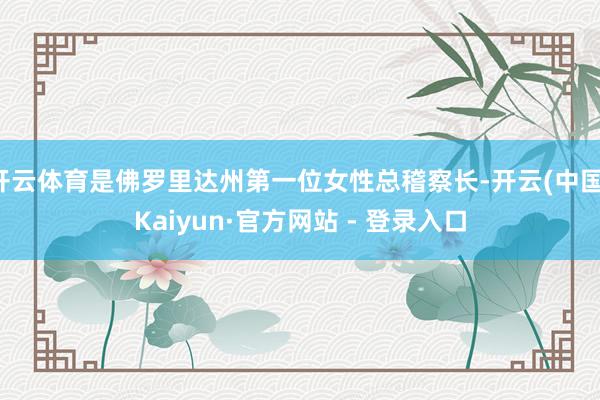 开云体育是佛罗里达州第一位女性总稽察长-开云(中国)Kaiyun·官方网站 - 登录入口