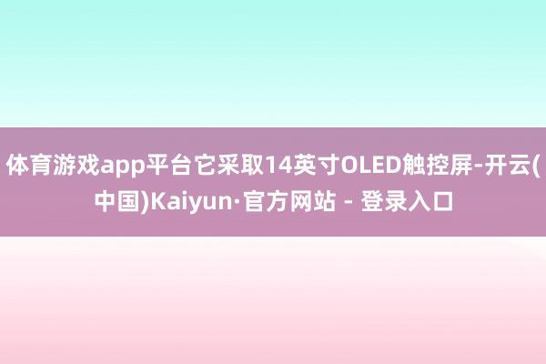 体育游戏app平台它采取14英寸OLED触控屏-开云(中国)Kaiyun·官方网站 - 登录入口