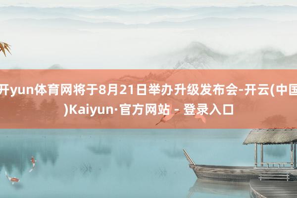 开yun体育网将于8月21日举办升级发布会-开云(中国)Kaiyun·官方网站 - 登录入口