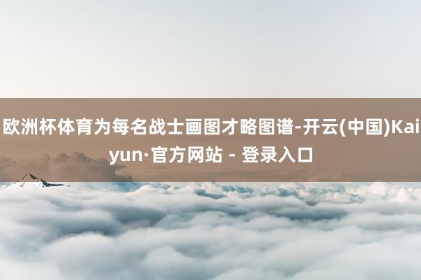 欧洲杯体育为每名战士画图才略图谱-开云(中国)Kaiyun·官方网站 - 登录入口