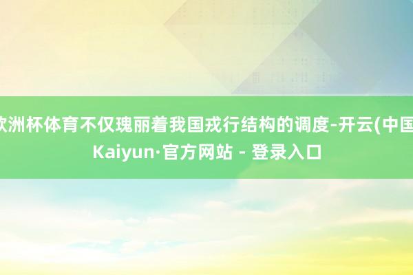 欧洲杯体育不仅瑰丽着我国戎行结构的调度-开云(中国)Kaiyun·官方网站 - 登录入口