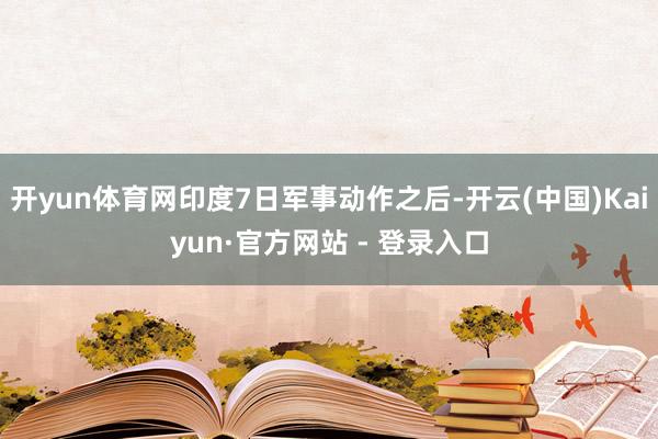 开yun体育网印度7日军事动作之后-开云(中国)Kaiyun·官方网站 - 登录入口