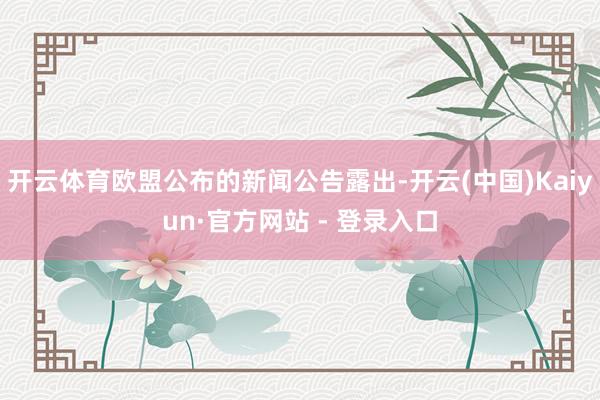 开云体育欧盟公布的新闻公告露出-开云(中国)Kaiyun·官方网站 - 登录入口