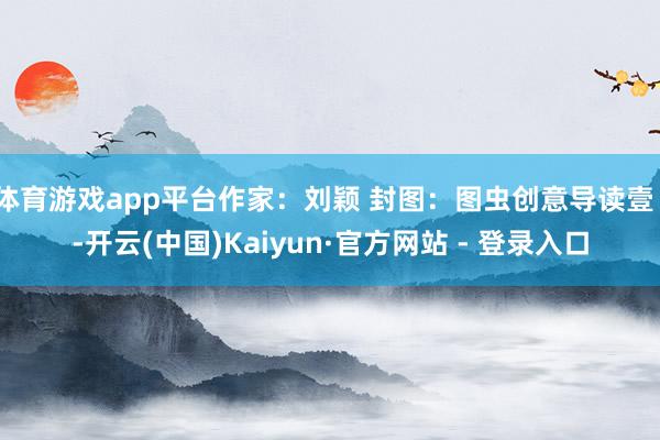 体育游戏app平台作家：刘颖 封图：图虫创意导读壹  -开云(中国)Kaiyun·官方网站 - 登录入口