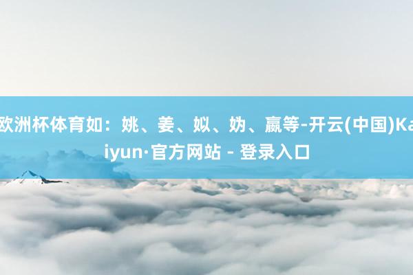 欧洲杯体育如：姚、姜、姒、妫、嬴等-开云(中国)Kaiyun·官方网站 - 登录入口