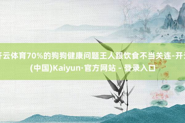 开云体育70%的狗狗健康问题王人跟饮食不当关连-开云(中国)Kaiyun·官方网站 - 登录入口