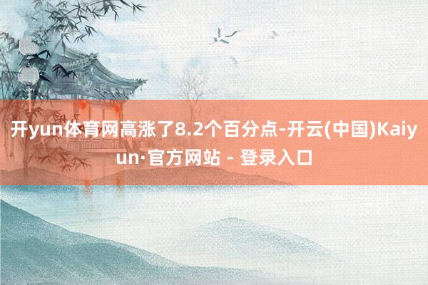开yun体育网高涨了8.2个百分点-开云(中国)Kaiyun·官方网站 - 登录入口