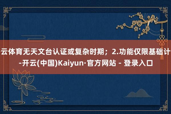 开云体育无天文台认证或复杂时期；2.功能仅限基础计时-开云(中国)Kaiyun·官方网站 - 登录入口