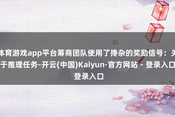 体育游戏app平台筹商团队使用了搀杂的奖励信号：关于推理任务-开云(中国)Kaiyun·官方网站 - 登录入口