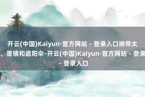 开云(中国)Kaiyun·官方网站 - 登录入口捎带太阳帽、墨镜和遮阳伞-开云(中国)Kaiyun·官方网站 - 登录入口