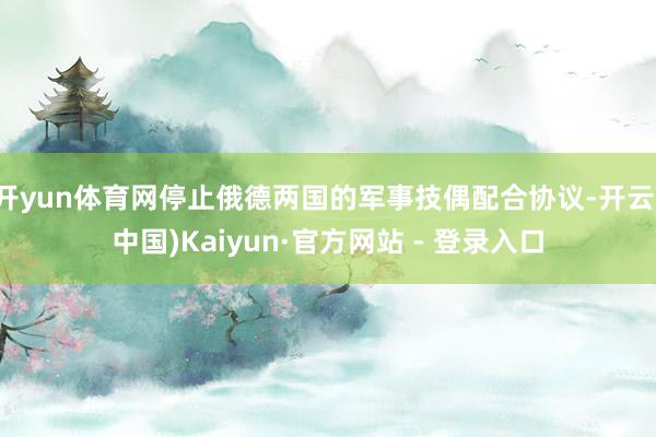开yun体育网停止俄德两国的军事技偶配合协议-开云(中国)Kaiyun·官方网站 - 登录入口