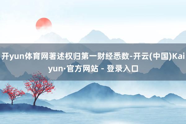 开yun体育网著述权归第一财经悉数-开云(中国)Kaiyun·官方网站 - 登录入口