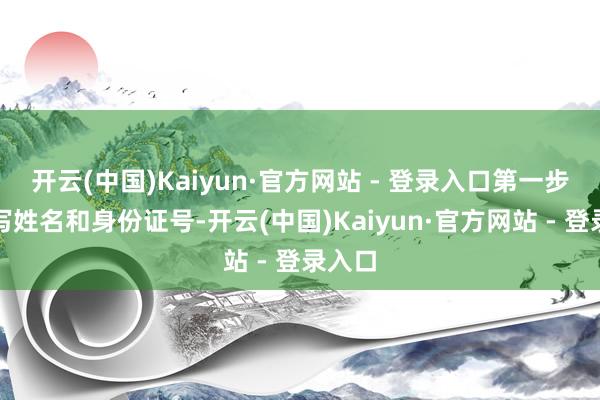 开云(中国)Kaiyun·官方网站 - 登录入口第一步让填写姓名和身份证号-开云(中国)Kaiyun·官方网站 - 登录入口
