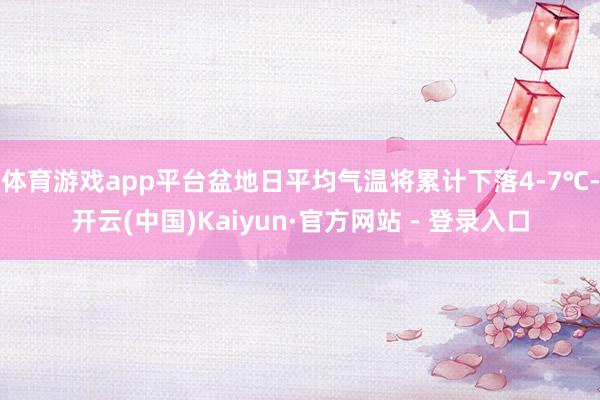 体育游戏app平台盆地日平均气温将累计下落4-7℃-开云(中国)Kaiyun·官方网站 - 登录入口