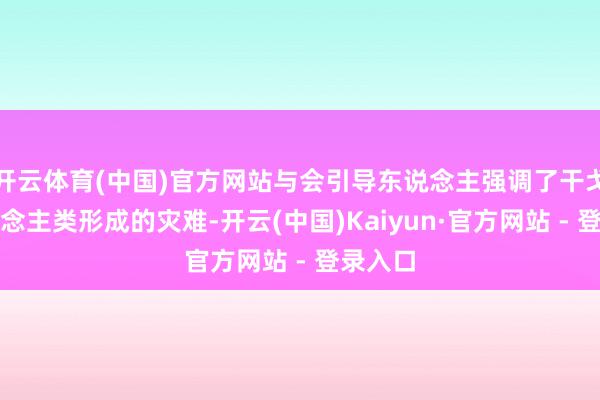开云体育(中国)官方网站与会引导东说念主强调了干戈对东说念主类形成的灾难-开云(中国)Kaiyun·官方网站 - 登录入口