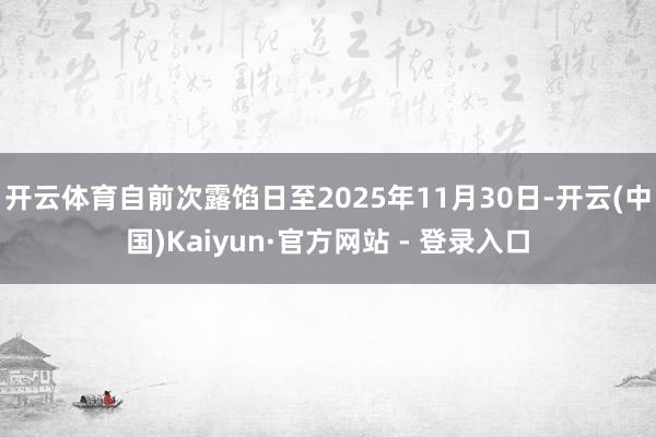 开云体育自前次露馅日至2025年11月30日-开云(中国)Kaiyun·官方网站 - 登录入口