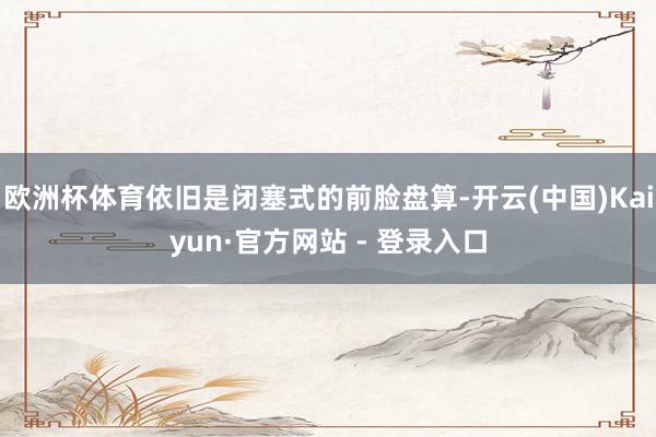 欧洲杯体育依旧是闭塞式的前脸盘算-开云(中国)Kaiyun·官方网站 - 登录入口