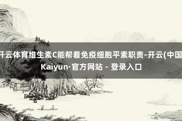 开云体育维生素C能帮着免疫细胞平素职责-开云(中国)Kaiyun·官方网站 - 登录入口