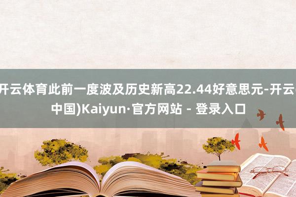 开云体育此前一度波及历史新高22.44好意思元-开云(中国)Kaiyun·官方网站 - 登录入口