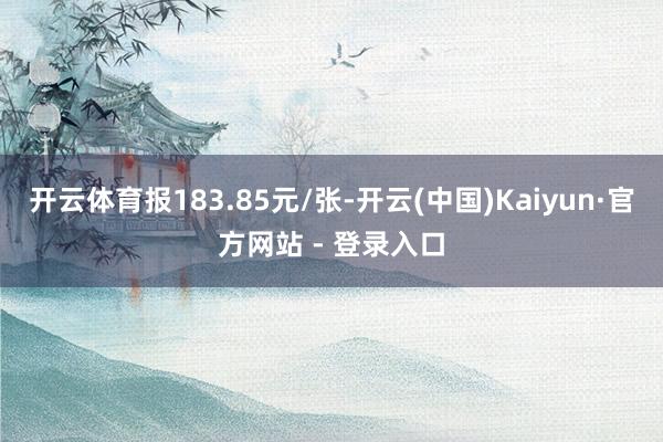 开云体育报183.85元/张-开云(中国)Kaiyun·官方网站 - 登录入口