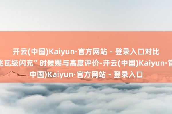 开云(中国)Kaiyun·官方网站 - 登录入口对比亚迪近期展示的“兆瓦级闪充”时候赐与高度评价-开云(中国)Kaiyun·官方网站 - 登录入口